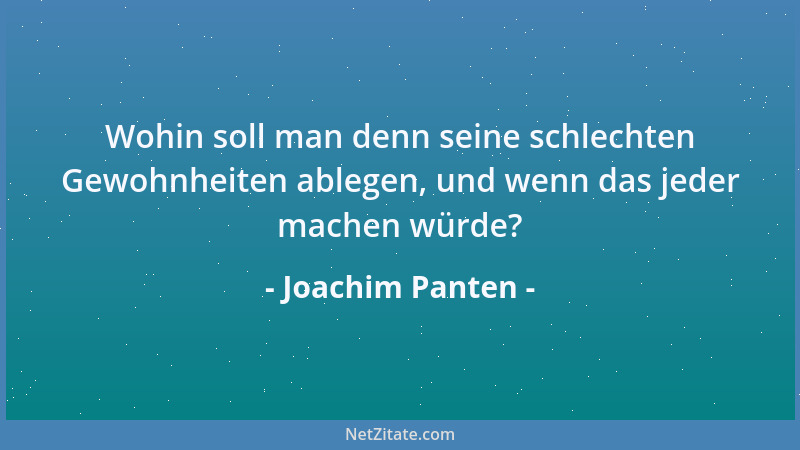 Joachim Panten - Wohin soll man denn seine schlechten Gewohnheiten ablegen, und wenn das jeder machen würde?...