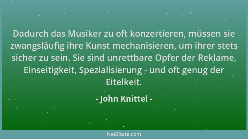 John Knittel - Dadurch das Musiker zu oft konzertieren, müssen sie zwangsläufig ihre Kunst mechanisieren, um ihrer stets si...