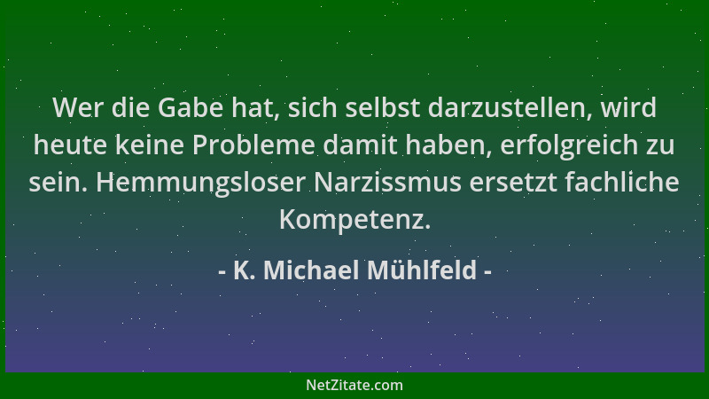 K. Michael Mühlfeld - Wer die Gabe hat, sich selbst darzustellen, wird heute keine Probleme damit haben, erfolgreich zu sei...