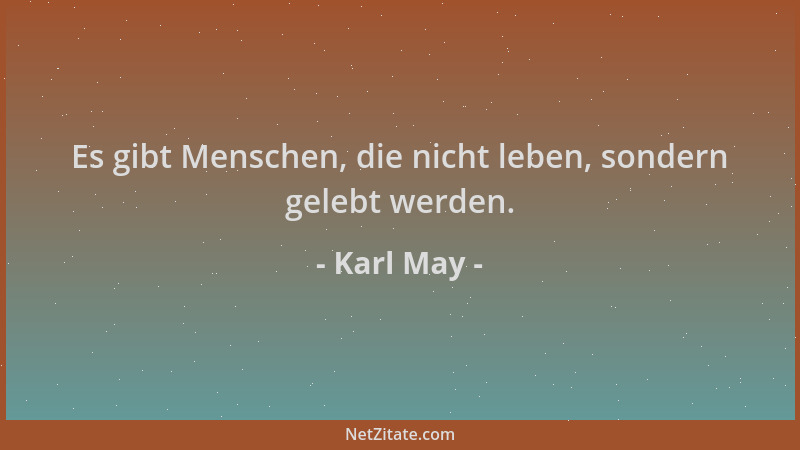 Karl May - Es gibt Menschen, die nicht leben, sondern gelebt werden....
