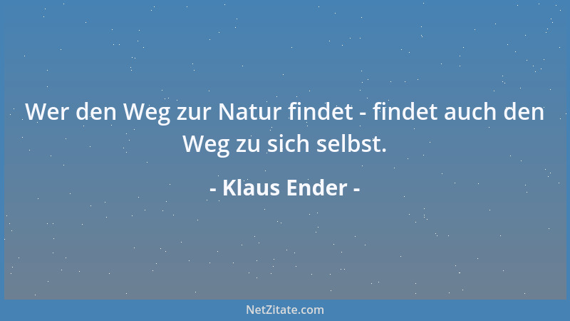 Klaus Ender - Wer den Weg zur Natur findet - findet auch den Weg zu sich selbst....