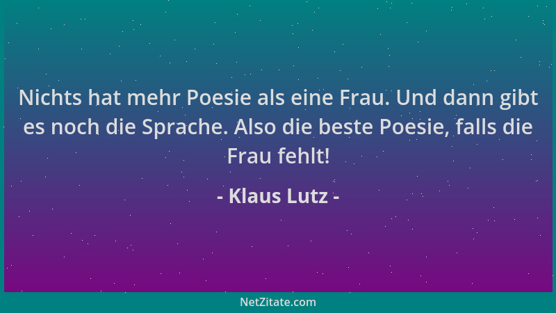 Klaus Lutz - Nichts hat mehr Poesie als eine Frau. Und dann gibt es noch die Sprache. Also die beste Poesie, falls die Frau...