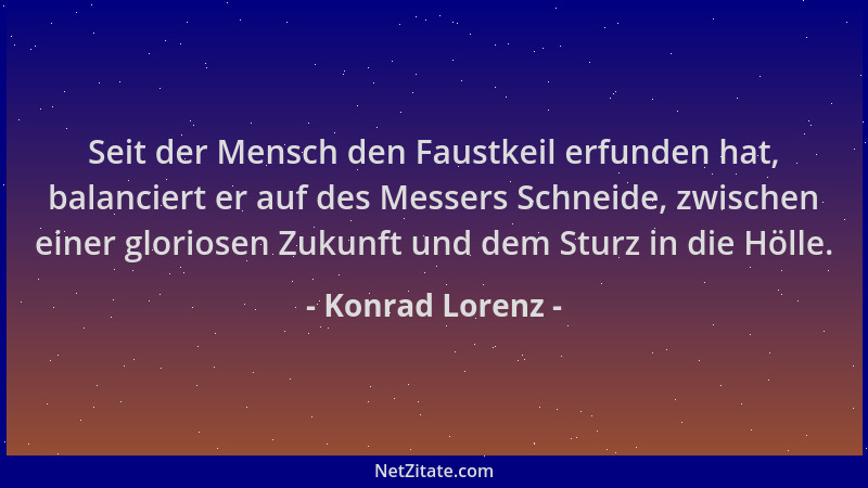 Konrad Lorenz - Seit der Mensch den Faustkeil erfunden hat, balanciert er auf des Messers Schneide, zwischen einer gloriose...