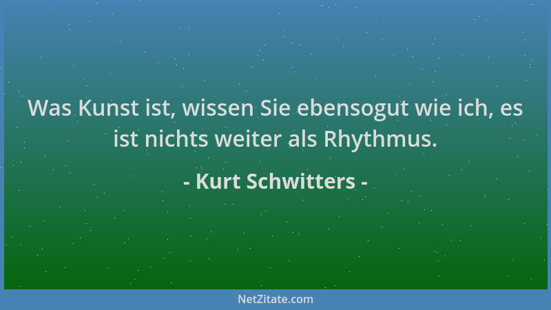 Kurt Schwitters - Was Kunst ist, wissen Sie ebensogut wie ich, es ist nichts weiter als Rhythmus....