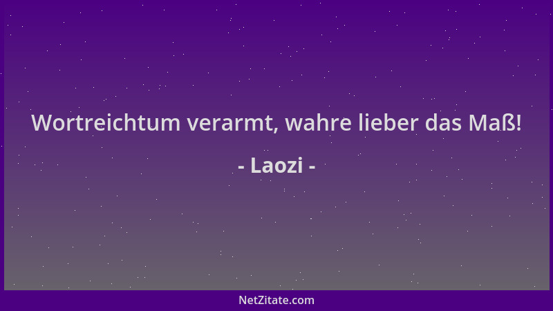 Laozi - Wortreichtum verarmt, wahre lieber das Maß!...