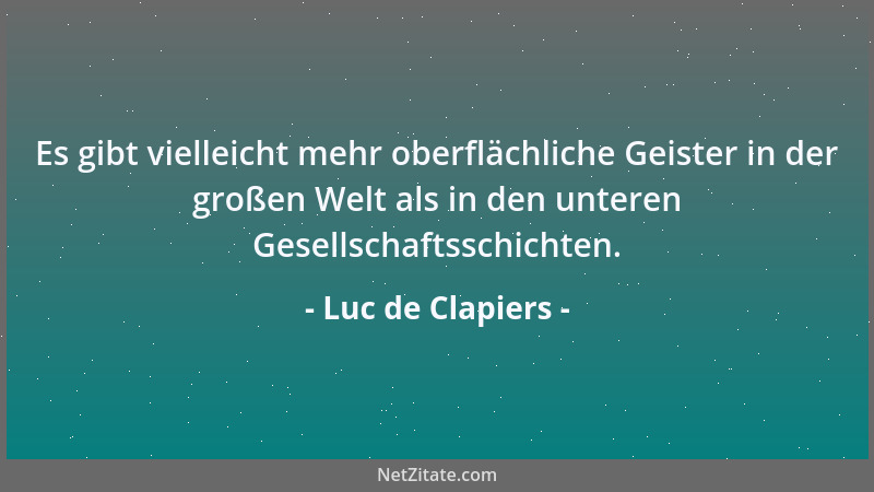 Luc de Clapiers - Es gibt vielleicht mehr oberflächliche Geister in der großen Welt als in den unteren Gesellschaftsschicht...