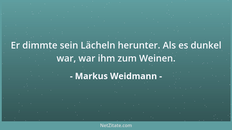 Markus Weidmann - Er dimmte sein Lächeln herunter. Als es dunkel war, war ihm zum Weinen....