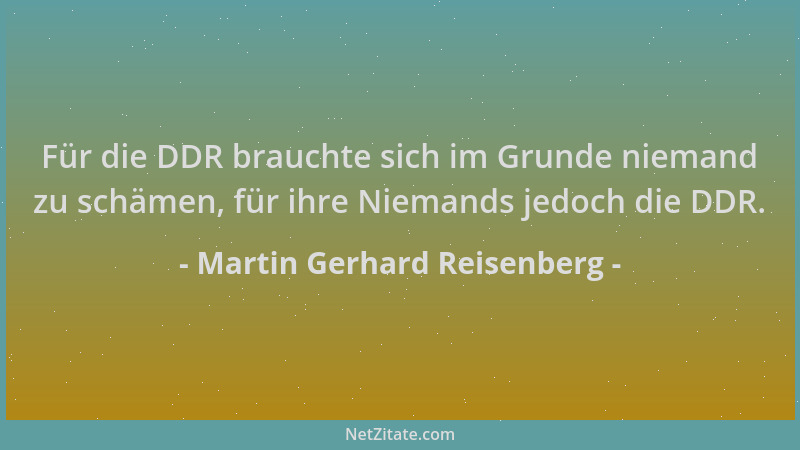 Martin Gerhard Reisenberg - Für die DDR brauchte sich im Grunde niemand zu schämen, für ihre Niemands jedoch die DDR....