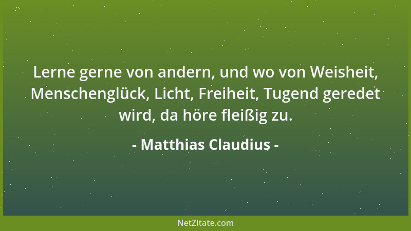 Matthias Claudius - Lerne gerne von andern, und wo von Weisheit, Menschenglück, Licht, Freiheit, Tugend geredet wird, da hö...