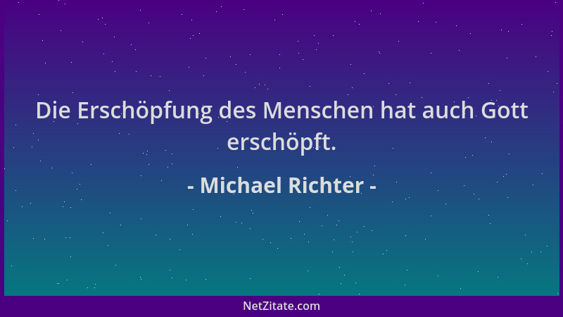 Michael Richter - Die Erschöpfung des Menschen hat auch Gott erschöpft....