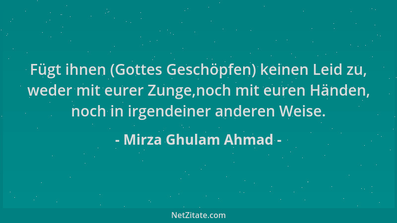 Mirza Ghulam Ahmad - Fügt ihnen (Gottes Geschöpfen) keinen Leid zu, weder mit eurer Zunge,noch mit euren Händen, noch in ir...