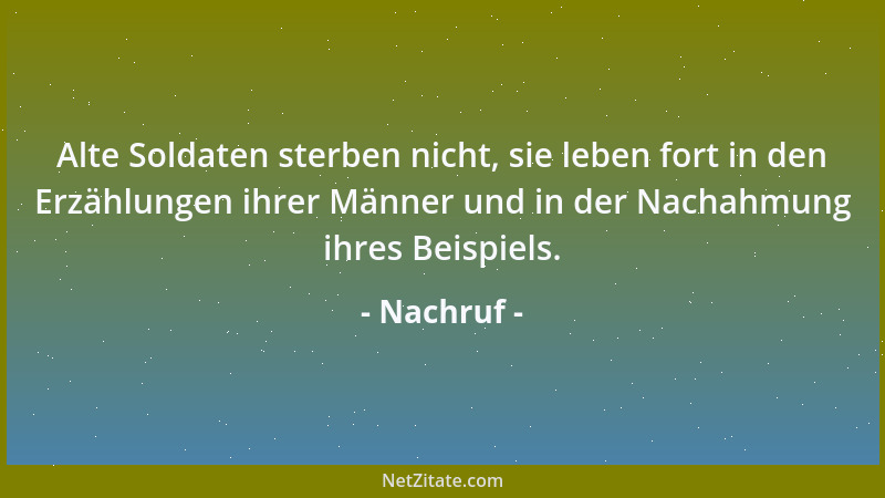 Nachruf - Alte Soldaten sterben nicht, sie leben fort in den Erzählungen ihrer Männer und in der Nachahmung ihres Beispiels...