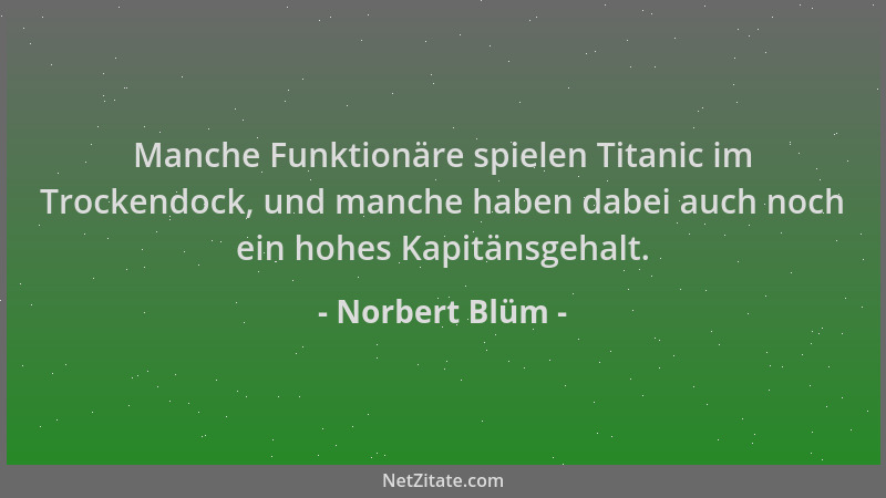 Norbert Blüm - Manche Funktionäre spielen Titanic im Trockendock, und manche haben dabei auch noch ein hohes Kapitänsgehalt...