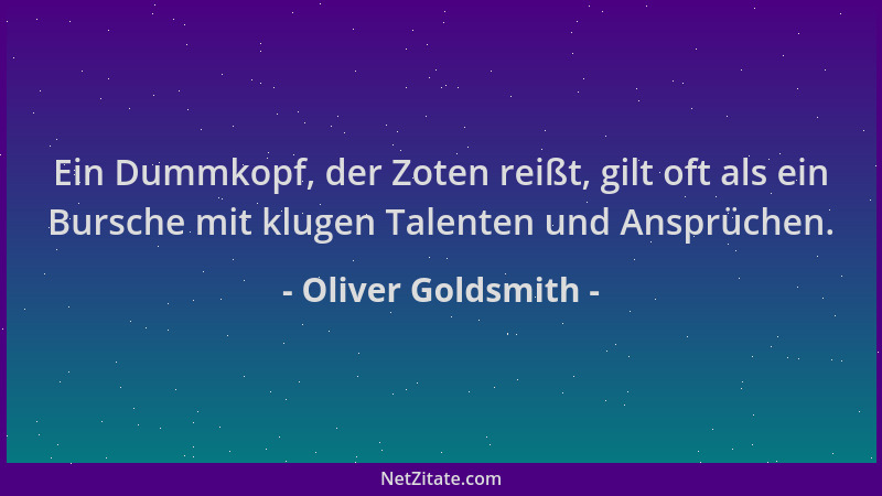 Oliver Goldsmith - Ein Dummkopf, der Zoten reißt, gilt oft als ein Bursche mit klugen Talenten und Ansprüchen....