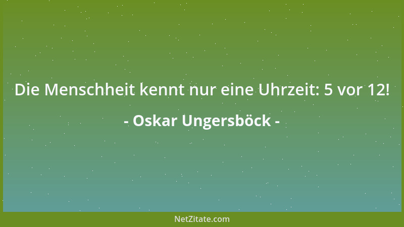 Oskar Ungersböck - Die Menschheit kennt nur eine Uhrzeit: 5 vor 12!...
