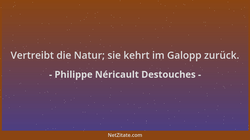 Philippe Néricault Destouches - Vertreibt die Natur; sie kehrt im Galopp zurück....