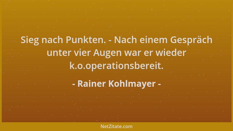 Rainer Kohlmayer - Sieg nach Punkten. - Nach einem Gespräch unter vier Augen war er wieder k.o.operationsbereit....