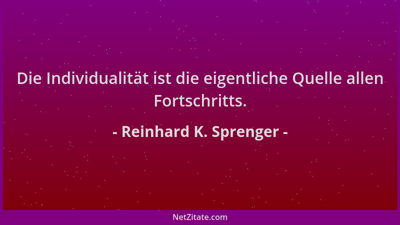Reinhard K. Sprenger - Die Individualität ist die eigentliche Quelle allen Fortschritts....