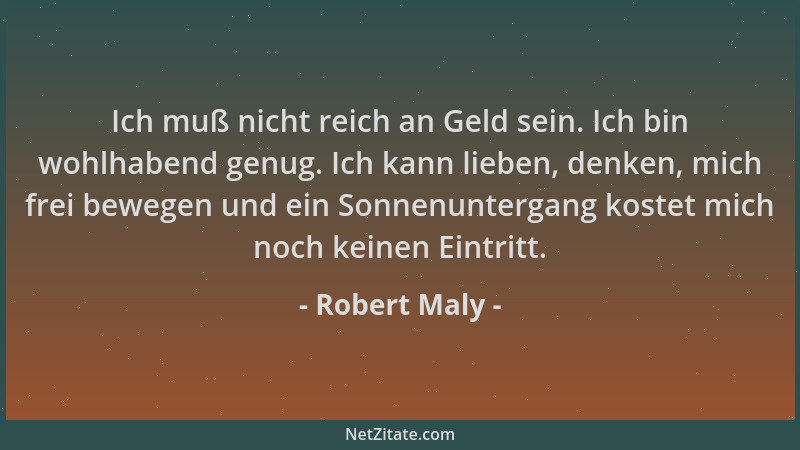 Robert Maly - Ich muß nicht reich an Geld sein. Ich bin wohlhabend genug. Ich kann lieben, denken, mich frei bewegen und ei...