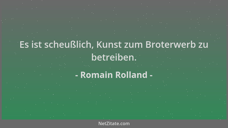 Romain Rolland - Es ist scheußlich, Kunst zum Broterwerb zu betreiben....