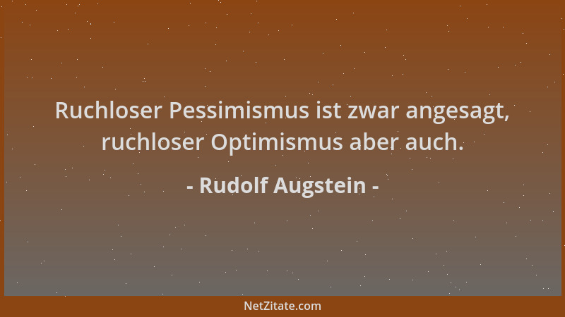 Rudolf Augstein - Ruchloser Pessimismus ist zwar angesagt, ruchloser Optimismus aber auch....