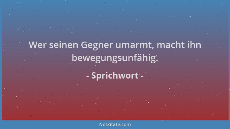 Sprichwort - Wer seinen Gegner umarmt, macht ihn bewegungsunfähig....