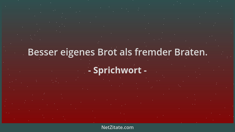 Sprichwort - Besser eigenes Brot als fremder Braten....