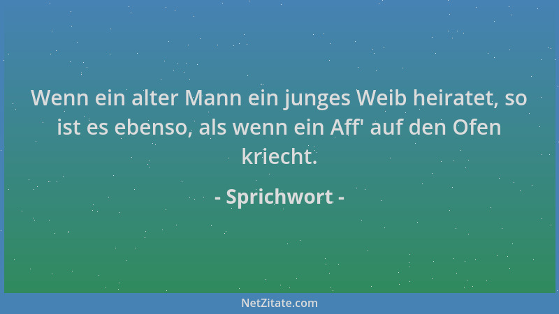 Sprichwort - Wenn ein alter Mann ein junges Weib heiratet, so ist es ebenso, als wenn ein Aff ' auf den Ofen kriecht....