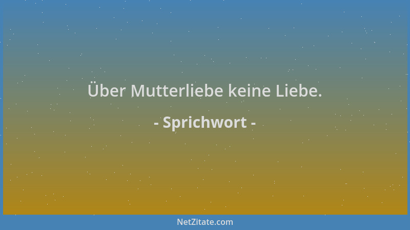 Sprichwort - Über Mutterliebe keine Liebe....