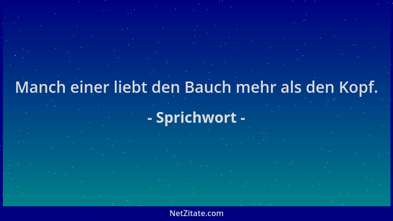 Sprichwort - Manch einer liebt den Bauch mehr als den Kopf....