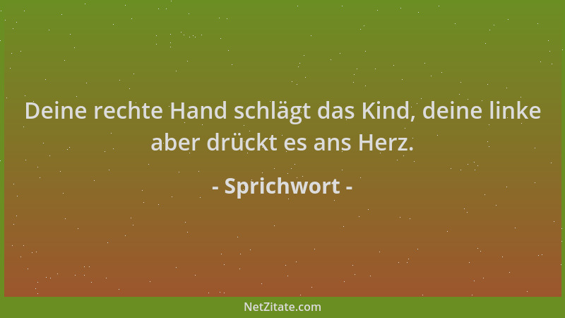 Sprichwort - Deine rechte Hand schlägt das Kind, deine linke aber drückt es ans Herz....