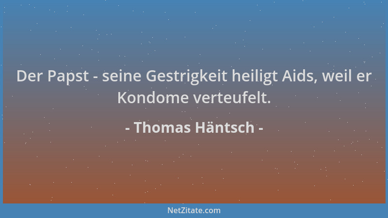 Thomas Häntsch - Der Papst - seine Gestrigkeit heiligt Aids, weil er Kondome verteufelt....