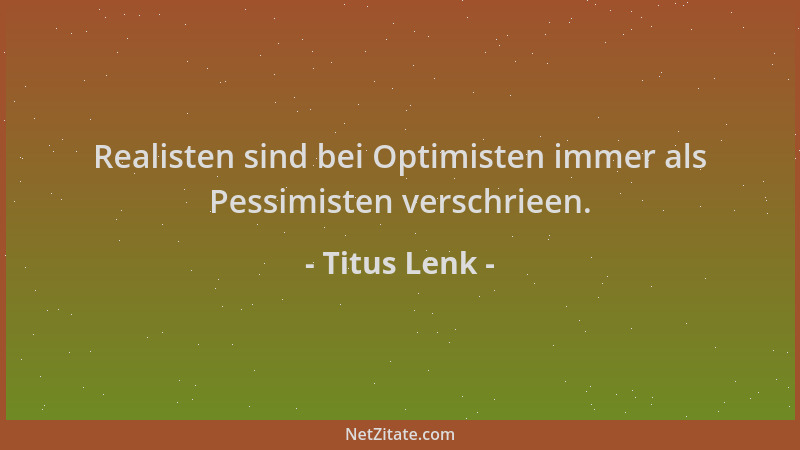 Titus Lenk - Realisten sind bei Optimisten immer als Pessimisten verschrieen....