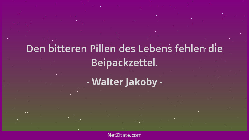 Walter Jakoby - Den bitteren Pillen des Lebens fehlen die Beipackzettel....