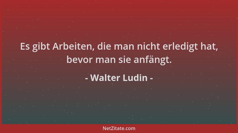 Walter Ludin - Es gibt Arbeiten, die man nicht erledigt hat, bevor man sie anfängt....