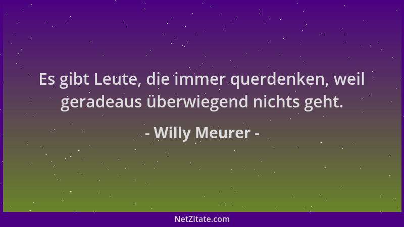 Willy Meurer - Es gibt Leute, die immer querdenken, weil geradeaus überwiegend nichts geht....