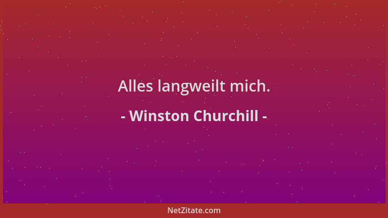 Winston Churchill - Alles langweilt mich....
