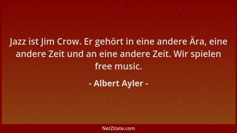 Albert Ayler - Jazz ist Jim Crow. Er gehört in eine andere Ära, eine andere Zeit und an eine andere Zeit. Wir spielen free...