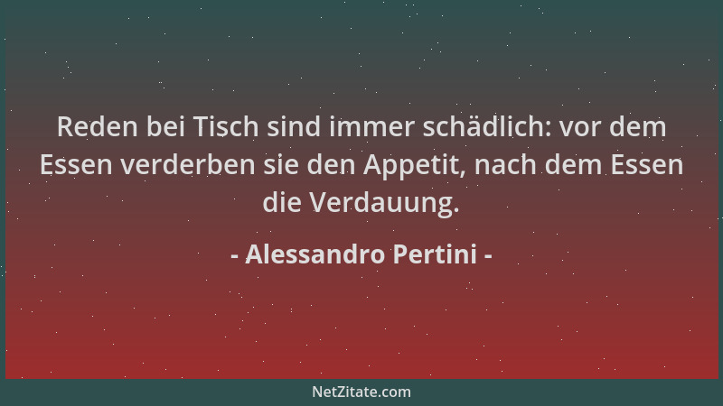 Alessandro Pertini - Reden bei Tisch sind immer schädlich: vor dem Essen verderben sie den Appetit, nach dem Essen die Verd...