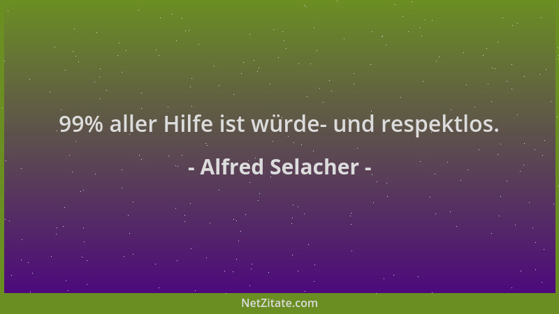 Alfred Selacher - 99% aller Hilfe ist würde- und respektlos....