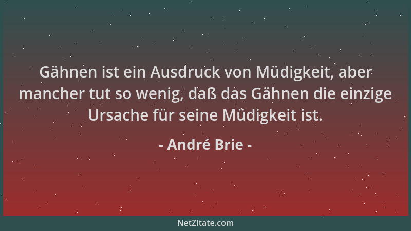 André Brie - Gähnen ist ein Ausdruck von Müdigkeit, aber mancher tut so wenig, daß das Gähnen die einzige Ursache für seine...