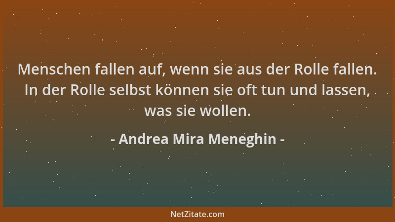 Andrea Mira Meneghin - Menschen fallen auf, wenn sie aus der Rolle fallen. In der Rolle selbst können sie oft tun und lasse...