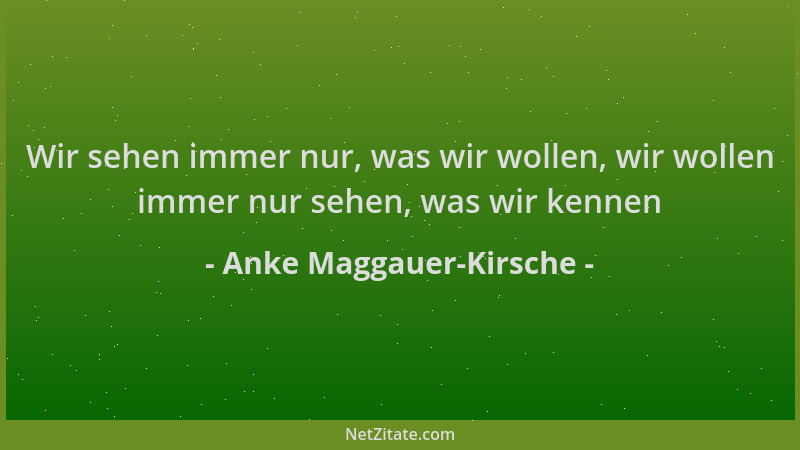 Anke Maggauer-Kirsche - Wir sehen immer nur, was wir wollen, wir wollen immer nur sehen, was wir kennen...