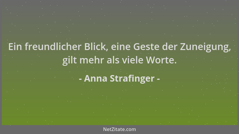 Anna Strafinger - Ein freundlicher Blick, eine Geste der Zuneigung, gilt mehr als viele Worte....