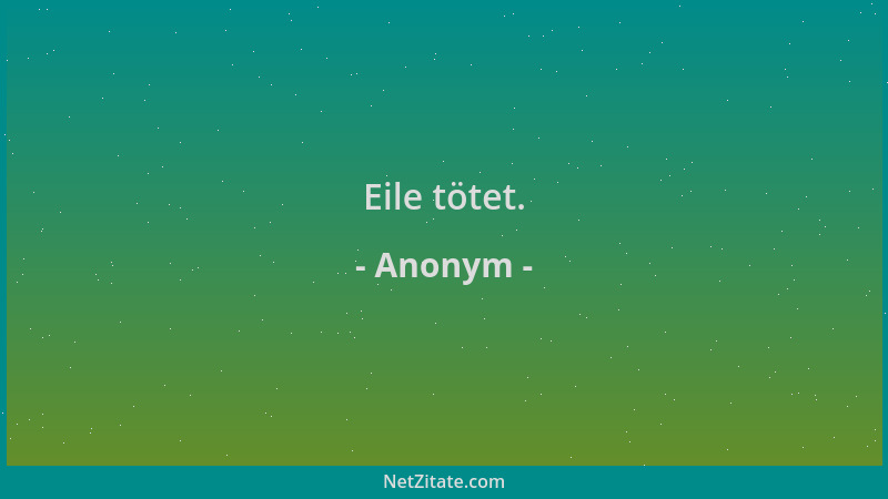 Anonym - Eile tötet....