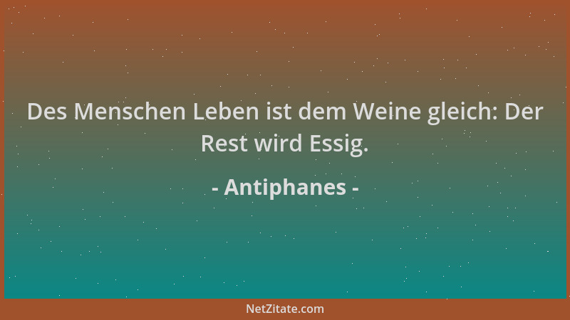 Antiphanes - Des Menschen Leben ist dem Weine gleich: Der Rest wird Essig....