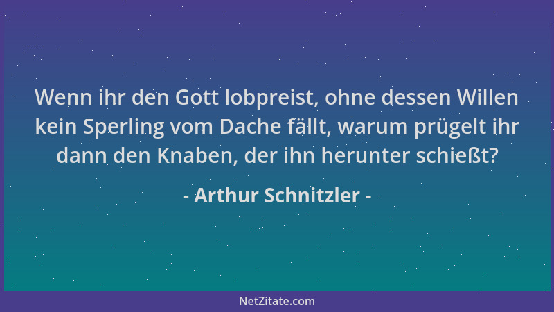 Arthur Schnitzler - Wenn ihr den Gott lobpreist, ohne dessen Willen kein Sperling vom Dache fällt, warum prügelt ihr dann d...