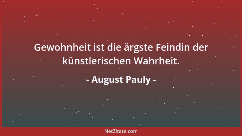 August Pauly - Gewohnheit ist die ärgste Feindin der künstlerischen Wahrheit....