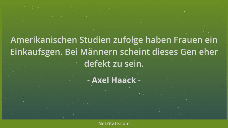 Axel Haack - Amerikanischen Studien zufolge haben Frauen ein Einkaufsgen. Bei Männern scheint dieses Gen eher defekt zu sei...