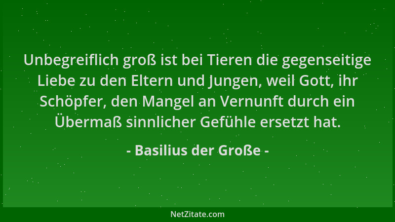 Basilius der Große - Unbegreiflich groß ist bei Tieren die gegenseitige Liebe zu den Eltern und Jungen, weil Gott, ihr Schö...